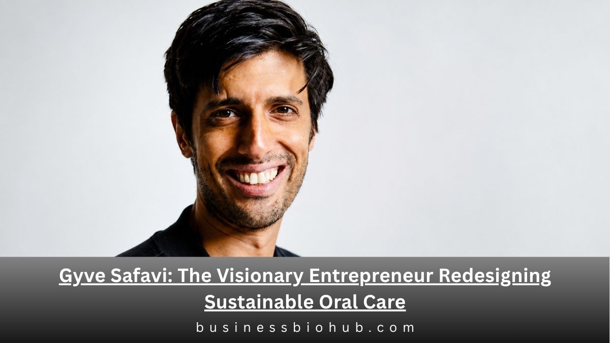 Gyve Safavi: The Visionary Entrepreneur Redesigning Sustainable Oral Care