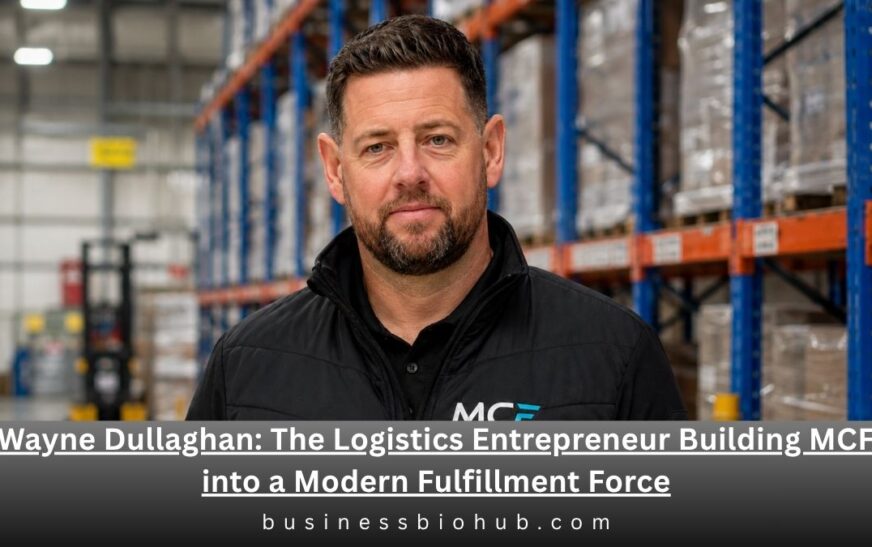 Wayne Dullaghan: The Logistics Entrepreneur Building MCF into a Modern Fulfillment Force